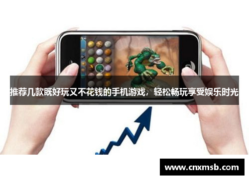 推荐几款既好玩又不花钱的手机游戏,轻松畅玩享受娱乐时光