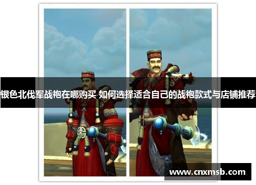 银色北伐军战袍在哪购买 如何选择适合自己的战袍款式与店铺推荐