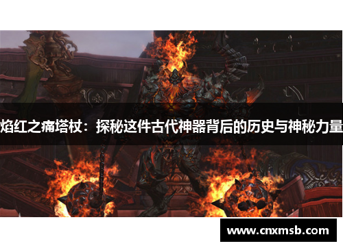 焰红之痛塔杖:探秘这件古代神器背后的历史与神秘力量