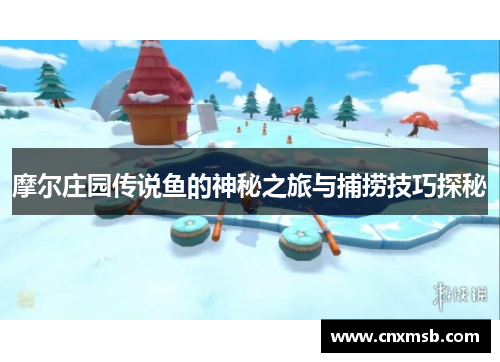 摩尔庄园传说鱼的神秘之旅与捕捞技巧探秘