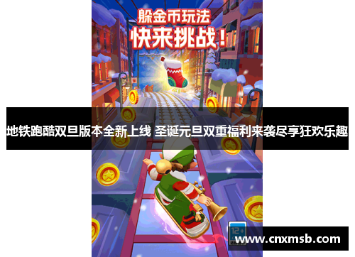 地铁跑酷双旦版本全新上线 圣诞元旦双重福利来袭尽享狂欢乐趣