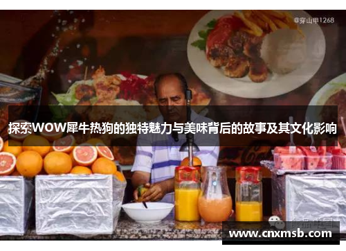 探索WOW犀牛热狗的独特魅力与美味背后的故事及其文化影响