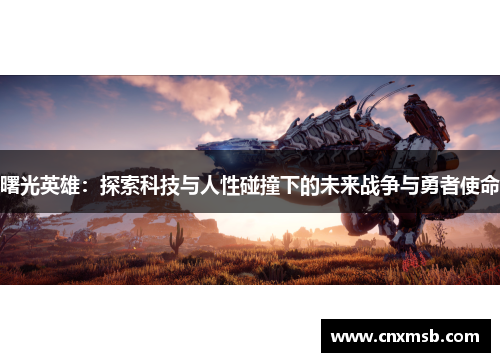 曙光英雄:探索科技与人性碰撞下的未来战争与勇者使命